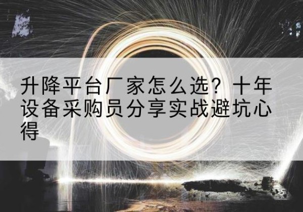 娄底升降平台厂家-怎么选？十年设备采购员分享实战避坑心得