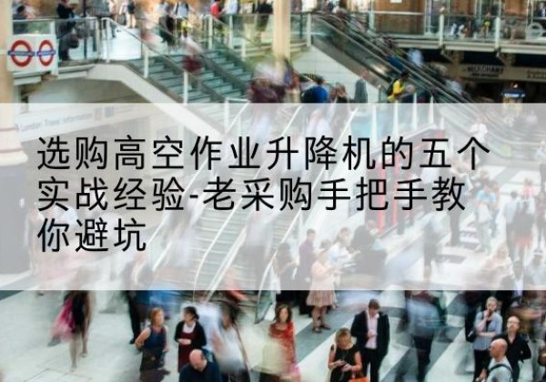 娄底高空作业升降机厂家-选购高空作业升降机的五个实战经验-老采购手把手教你避坑