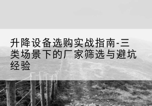 娄底移动式升降机厂家推荐-升降设备选购实战指南-三类场景下的厂家筛选与避坑经验